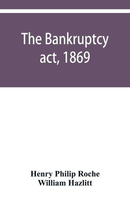 The Bankruptcy act, 1869; the Debtors act, 1869; the Insolvent debtors and bankruptcy repeal act, 1869