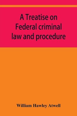 A treatise on Federal criminal law and procedure