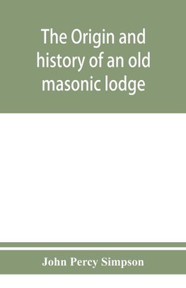 The origin and history of an old masonic lodge, "The Caveac", no. 176, of ancient free &; accepted masons of England