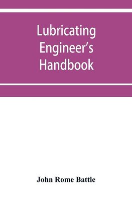 Lubricating engineer's handbook; a reference book of data, tables and general information for the use of lubricating engineers, oil salesmen, operating engineers, mill and power plant superintendents and machinery designers, etc.