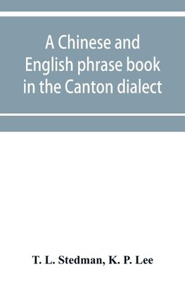 A Chinese and English phrase book in the Canton dialect; or, Dialogues on ordinary and familiar subjects for the use of the Chinese resident in America, and of Americans desirous of learning the Chinese language; with the Pronunciation of each word Indica