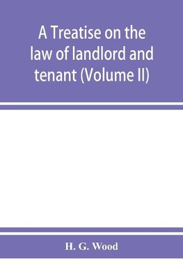 A treatise on the law of landlord and tenant. With copious notes and references (Volume II)