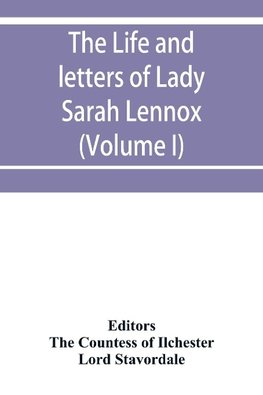 The life and letters of Lady Sarah Lennox, 1745-1826, daughter of Charles, 2nd duke of Richmond, and successively the wife of Sir Thomas Charles Bunbury, Bart., and of the Hon