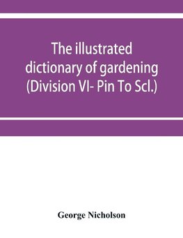 The illustrated dictionary of gardening; a practical and scientific encyclopædia of horticulture for gardeners and botanists (Division VI- Pin To Scl.)