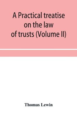 A practical treatise on the law of trusts (Volume II)