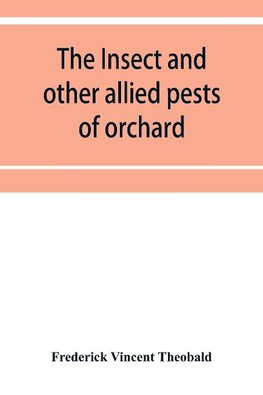 The insect and other allied pests of orchard, bush and hothouse fruits and their prevention and treatment