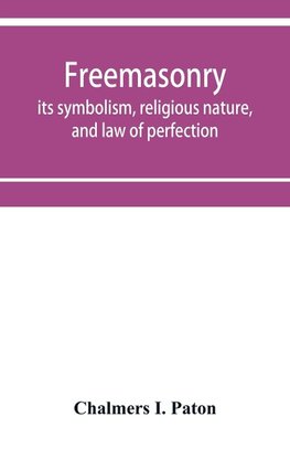 Freemasonry; its symbolism, religious nature, and law of perfection