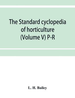 The standard cyclopedia of horticulture; a discussion, for the amateur, and the professional and commercial grower, of the kinds, characteristics and methods of cultivation of the species of plants grown in the regions of the United States and Canada for