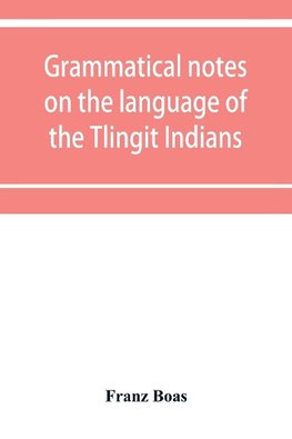 Grammatical notes on the language of the Tlingit Indians