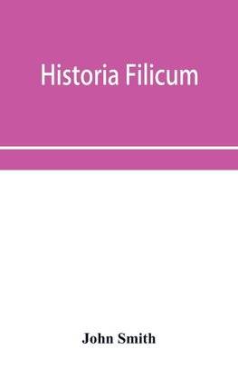Historia filicum; an exposition of the nature, number and organography of ferns, and review of the principles upon which genera are founded, and the systems of classification of the principal authors, with a new general arrangement; characters of the gene