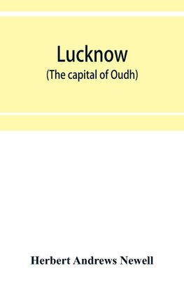 Lucknow (the capital of Oudh) an illustrated guide to places of interest, with history and map