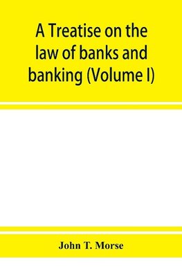 A treatise on the law of banks and banking (Volume I)