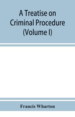 A treatise on criminal procedure (Volume I)