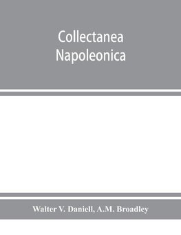 Collectanea Napoleonica ; being a catalogue of the collection of autographs, historical documents, broadsides, caricatures, drawings, maps, music, portraits, naval and military costume-plates, battle scenes, views, etc., etc. relating to Napoleon I. and h