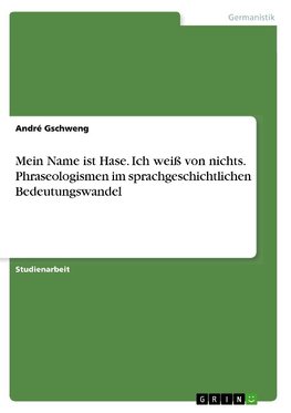 Mein Name ist Hase. Ich weiß von nichts. Phraseologismen im sprachgeschichtlichen Bedeutungswandel