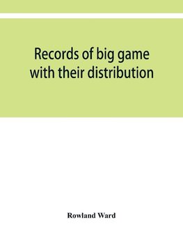 Records of big game with their distribution, characteristics, dimensions, weights, and measurements of horns, antlers, tusks, & skins