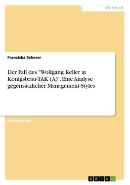 Der Fall des "Wolfgang Keller at Königsbräu-TAK (A)". Eine Analyse gegensätzlicher Management-Styles