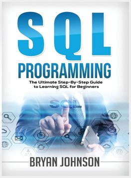 SQL Programming The Ultimate Step-By-Step Guide to Learning SQL for Beginners