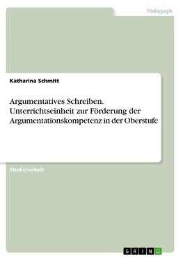 Argumentatives Schreiben. Unterrichtseinheit zur Förderung der Argumentationskompetenz in der Oberstufe