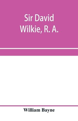 Sir David Wilkie, R. A.