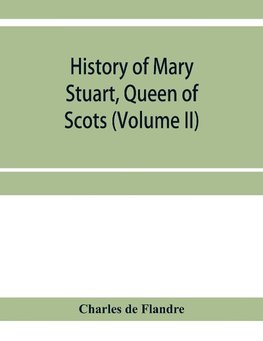 History of Mary Stuart, Queen of Scots (Volume II)