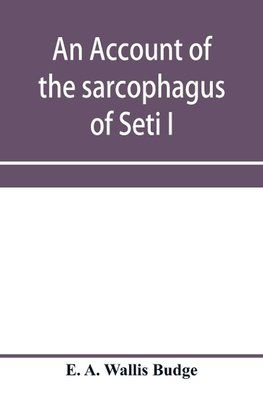 An account of the sarcophagus of Seti I, king of Egypt, B.C. 1370