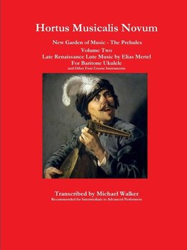 Hortus Musicalis Novum New Garden of Music - The Preludes Late Renaissance Lute Music by Elias Mertel Volume Two  For Baritone Ukulele and Other Four Course Instruments