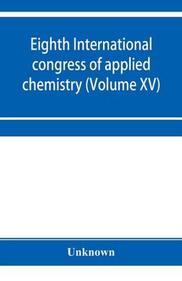 Eighth International congress of applied chemistry, Washington and New York, September 4 to 13, 1912 (Volume XV)