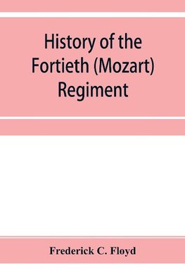 History of the Fortieth (Mozart) regiment, New York Volunteers, which was composed of four companies from New York, four companies from Massachusetts and two companies from Pennsylvania