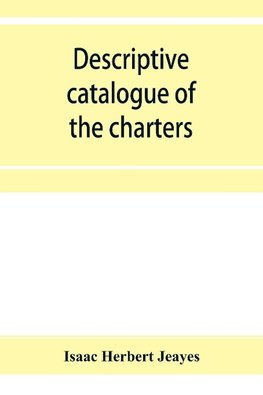 Descriptive catalogue of the charters & muniments of the Gresley family in the possession of Sir Robert Gresley, Bart at Drakelowe