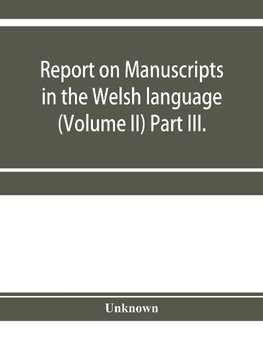 Report on manuscripts in the Welsh language (Volume II) Part III.