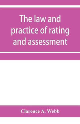 The law and practice of rating and assessment, an handbook for overseers, members of assessment committees, surveyors and others interested in rating and valuation