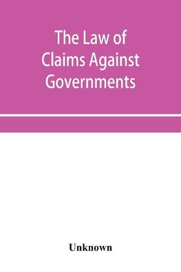 The Law of Claims Against Governments, Including the mode of adjusting them and the Procedure adopted in their investigation.