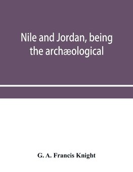 Nile and Jordan, being the archæological and historical inter-relations between Egypt and Canaan from the earliest times to the fall of Jerusalem in A.D. 70