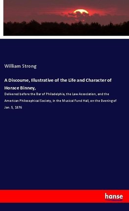 A Discourse, Illustrative of the Life and Character of Horace Binney,