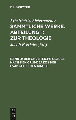 Sämmtliche Werke. Abteilung 1: Zur Theologie, Band 4, Der christliche Glaube nach den Grundsäzen der evangelischen Kirche