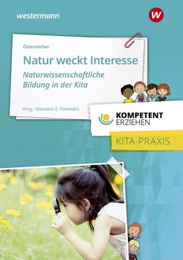 Kompetent erziehen. Natur weckt Interesse -  Naturwissenschaftliche Bildung in der Kita: Praxisband