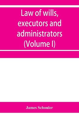 Law of wills, executors and administrators (Volume I)