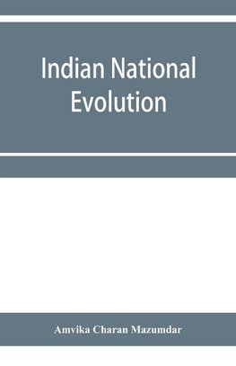 Indian national evolution; a brief survey of the origin and progress of the Indian National Congress and the growth of Indian nationalism