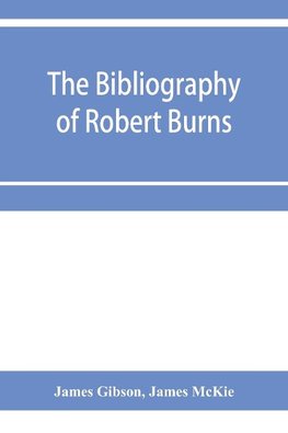 The bibliography of Robert Burns, with biographical and bibliographical notes, and sketches of Burns clubs, monuments and statues