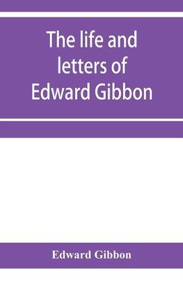 The life and letters of Edward Gibbon; with his History of the crusades. Verbatim reprint, with copious index