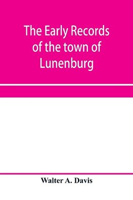 The early records of the town of Lunenburg, Massachusetts, including that part which is now Fitchburg; 1719-1764. A complete transcript of the town meetings and selectmen's records contained in the first two books of the general records of the town; also