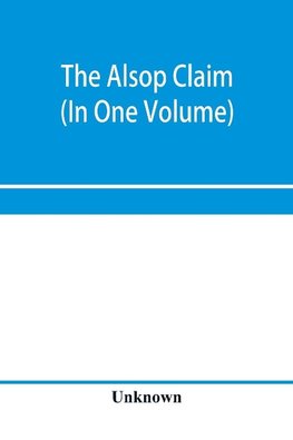 The Alsop claim. Appendix to the Counter Case of The case of the United States of America for and in behalf of the original American claimants in this case, their heirs, assigns, representatives, and devisees versus the Republic of Chile before His Majest