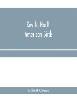 Key to North American birds. Containing a concise account of every species of living and fossil bird at present known from the continent north of the Mexican and United States boundary, inclusive of Greenland and Lower California, with which are incorpora