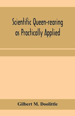 Scientific queen-rearing as practically applied; being a method by which the best of queen-bees are reared in perfect accord with nature's ways. For the amateur and veteran in bee-keeping