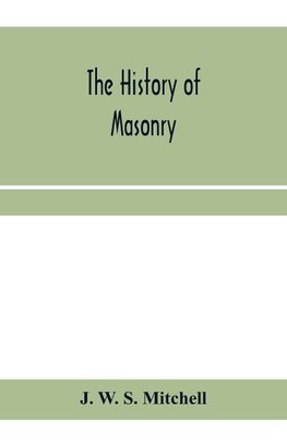 The history of masonry, from the building of the House of the Lord, and its progress throughout the civilized world, down to the present time the only history of ancient craft masonry ever published, except a sketch of forty-eight pages by Doctor Anderson