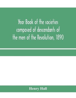 Year book of the societies composed of descendants of the men of the Revolution, 1890