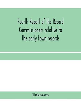 Fourth Report of the Record Commissioners relative to the early town records