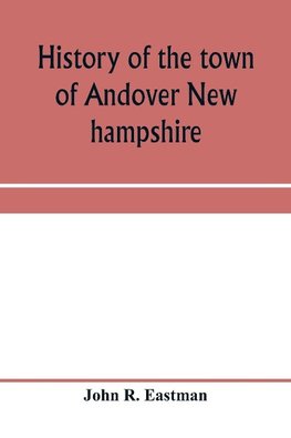 History of the town of Andover New hampshire, 1751-1906 Part I-Narrative Part II-Genealogies