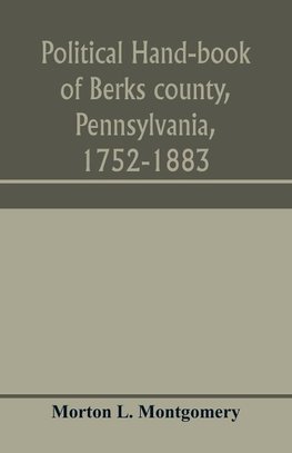 Political hand-book of Berks county, Pennsylvania, 1752-1883